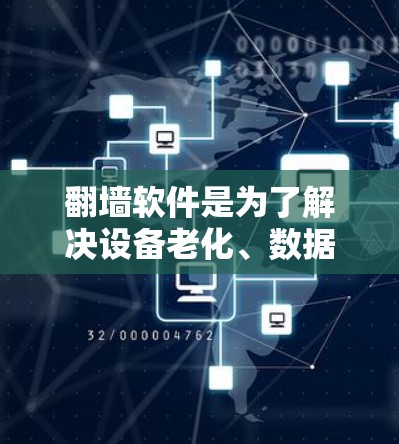 翻墙软件是为了解决设备老化、数据保护和性能问题而开发的一种工具，允许用户从旧设备上访问新设备，从而保护数据安全并延长设备的使用寿命。以下是几个最新和受欢迎的翻墙软件推荐