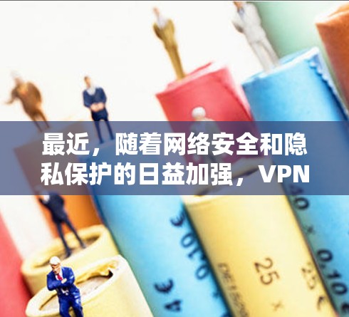 最近，随着网络安全和隐私保护的日益加强，VPN软件也在不断更新和改进。以下是几个最新流行的VPN软件