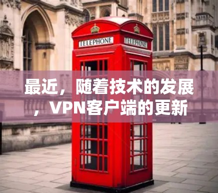 最近，随着技术的发展，VPN客户端的更新和改进逐渐增多。以下是一些近年来比较受欢迎和比较先进的VPN客户端推荐