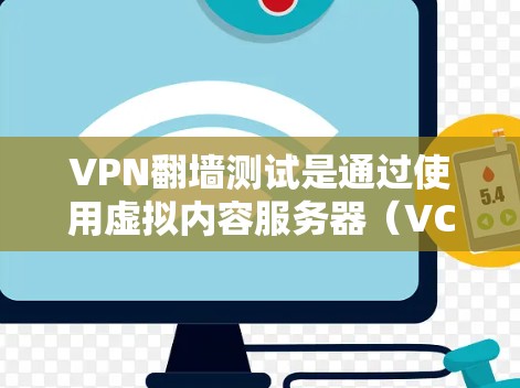 VPN翻墙测试是通过使用虚拟内容服务器（VCS）来加密数据传输，避免数据被直接传输到目标服务器，从而保护隐私和安全。以下是对VPN翻墙测试的详细分析和建议