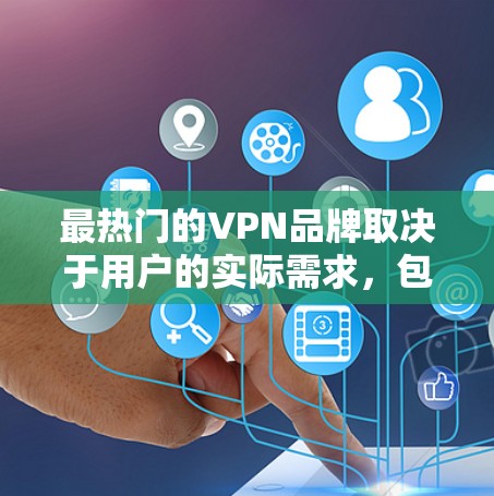 最热门的VPN品牌取决于用户的实际需求，包括对数据安全、VPN服务和安全软件的需求。以下是对这些品牌的主要分析和推荐