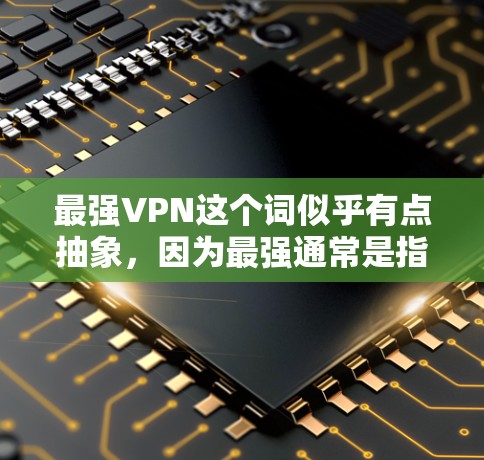 最强VPN这个词似乎有点抽象，因为最强通常是指软件的性能、安全性、功能和用户体验。然而，VPN软件各有各的特点，以下是一些常见的VPN软件和工具，供你参考