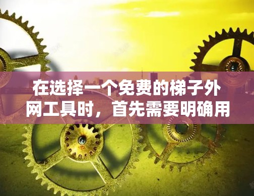 在选择一个免费的梯子外网工具时,首先需要明确用户的具体需求和适用场景。以下是对各个工具的详细分析 在选择一个免费的梯子外网工具时,首先需要明确用户的具体需求和适用场景。以下是对各个工具的详细分析