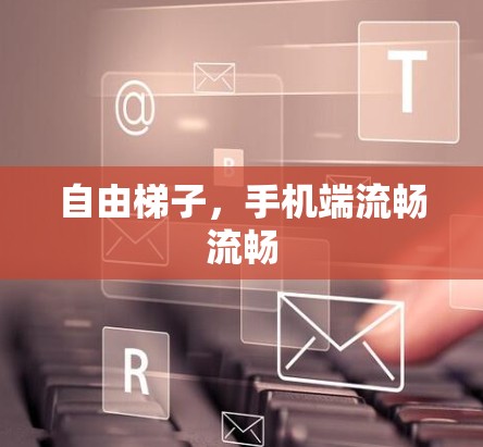 自由梯子,手机端流畅流畅 自由梯子,手机端流畅流畅