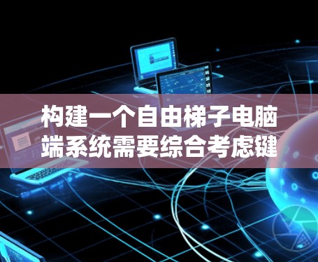 构建一个自由梯子电脑端系统需要综合考虑键盘的设计、硬件、软件、接口、兼容性、维护和扩展等多个方面。以下是一个详细的解决方案 构建一个自由梯子电脑端系统需要综合考虑键盘的设计、硬件、软件、接口、兼容性、维护和扩展等多个方面。以下是一个详细的解决方案