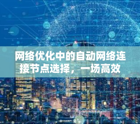 网络优化中的自动网络连接节点选择,一场高效网络配置的指南 网络优化中的自动网络连接节点选择,一场高效网络配置的指南